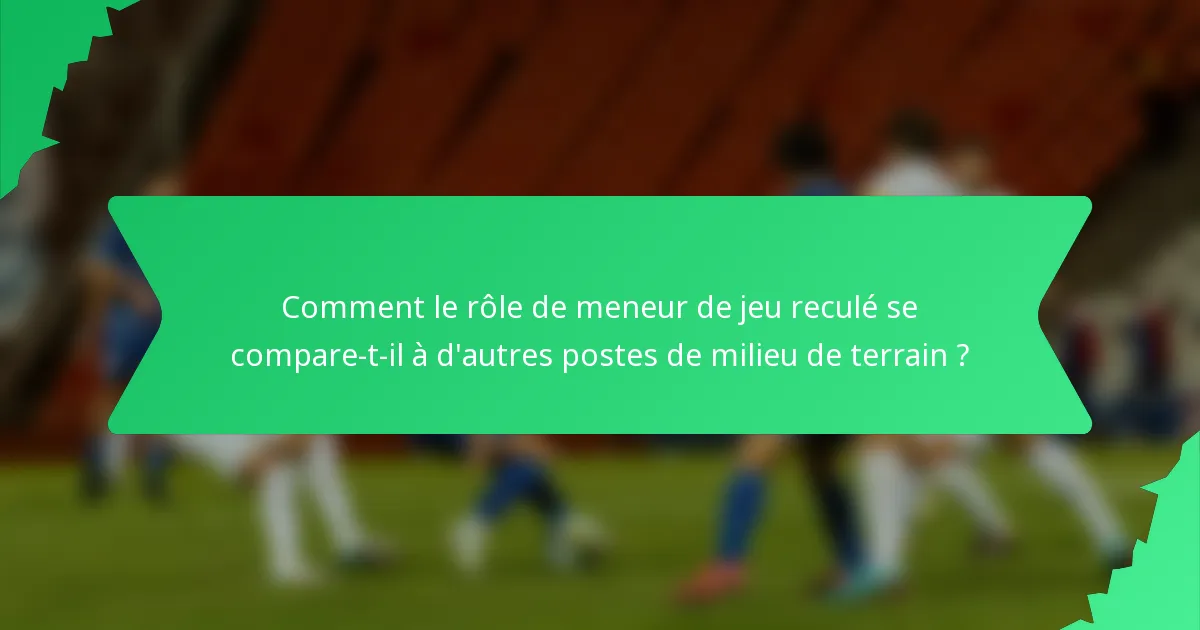 Comment le rôle de meneur de jeu reculé se compare-t-il à d'autres postes de milieu de terrain ?