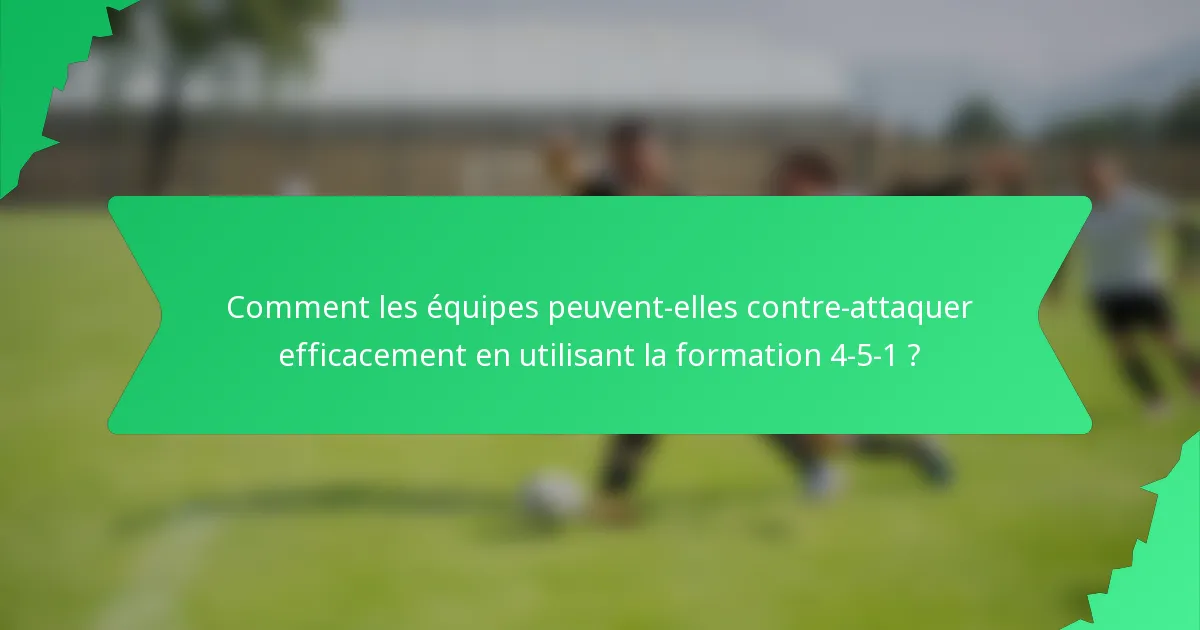 Comment les équipes peuvent-elles contre-attaquer efficacement en utilisant la formation 4-5-1 ?