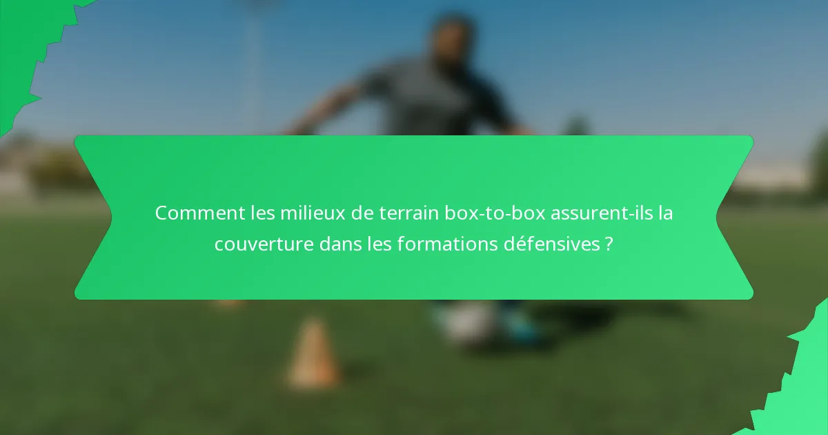 Comment les milieux de terrain box-to-box assurent-ils la couverture dans les formations défensives ?
