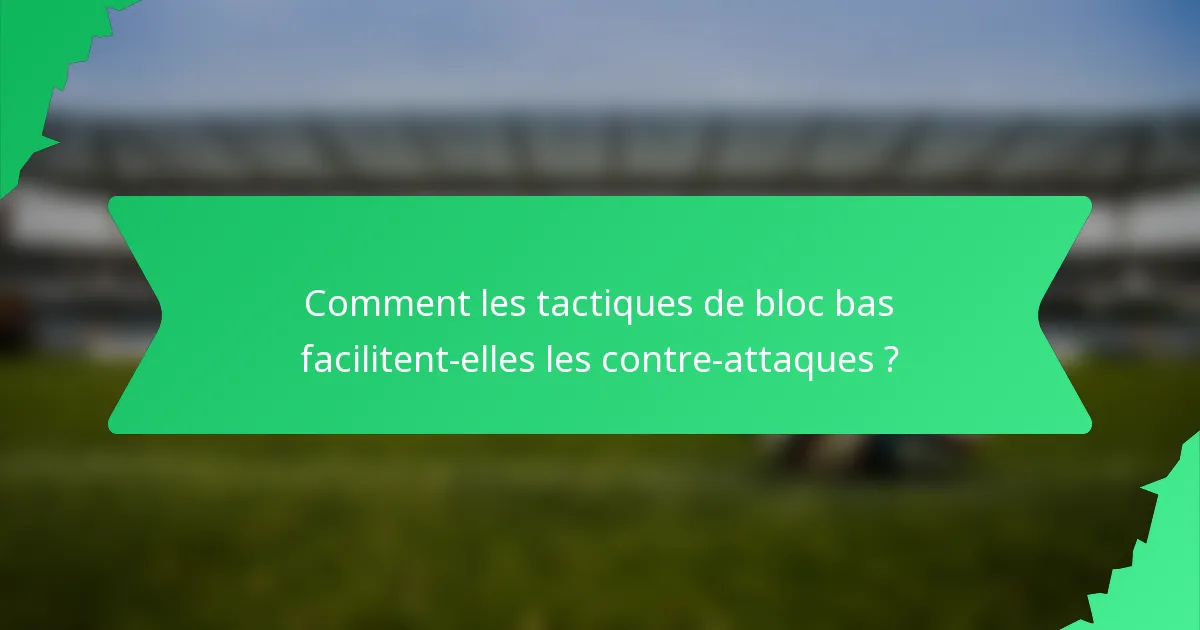 Comment les tactiques de bloc bas facilitent-elles les contre-attaques ?