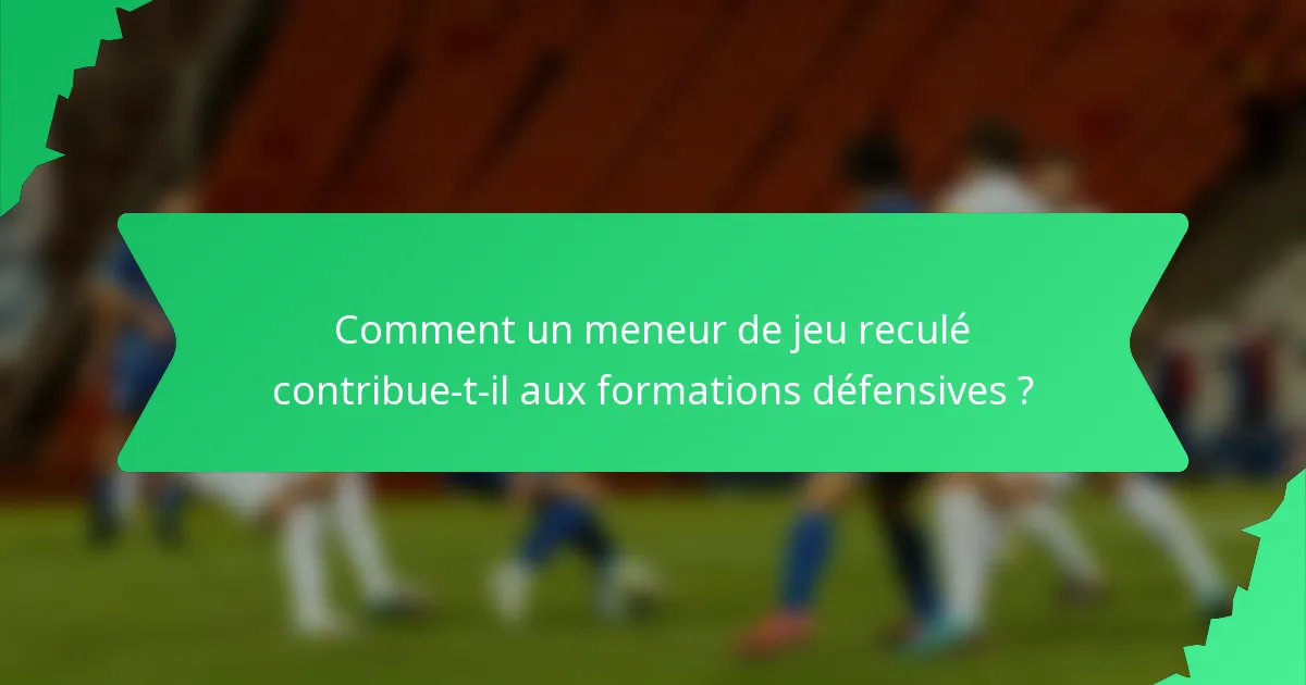 Comment un meneur de jeu reculé contribue-t-il aux formations défensives ?