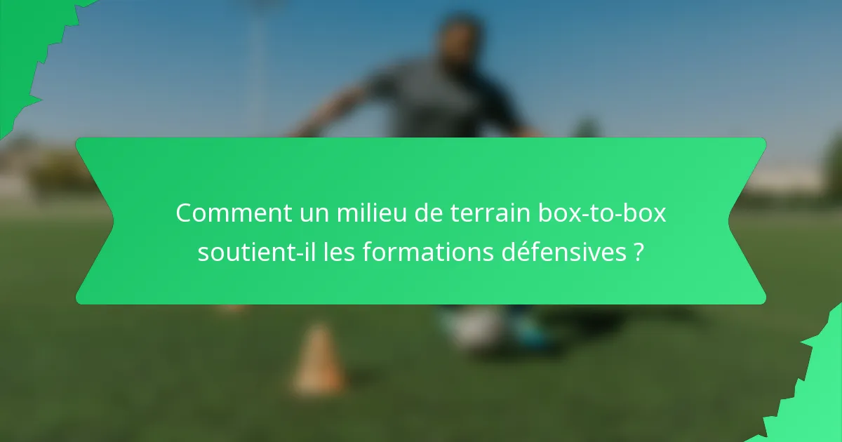 Comment un milieu de terrain box-to-box soutient-il les formations défensives ?