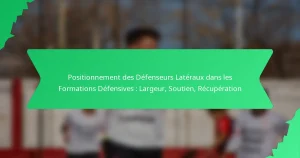 Positionnement des Défenseurs Latéraux dans les Formations Défensives : Largeur, Soutien, Récupération