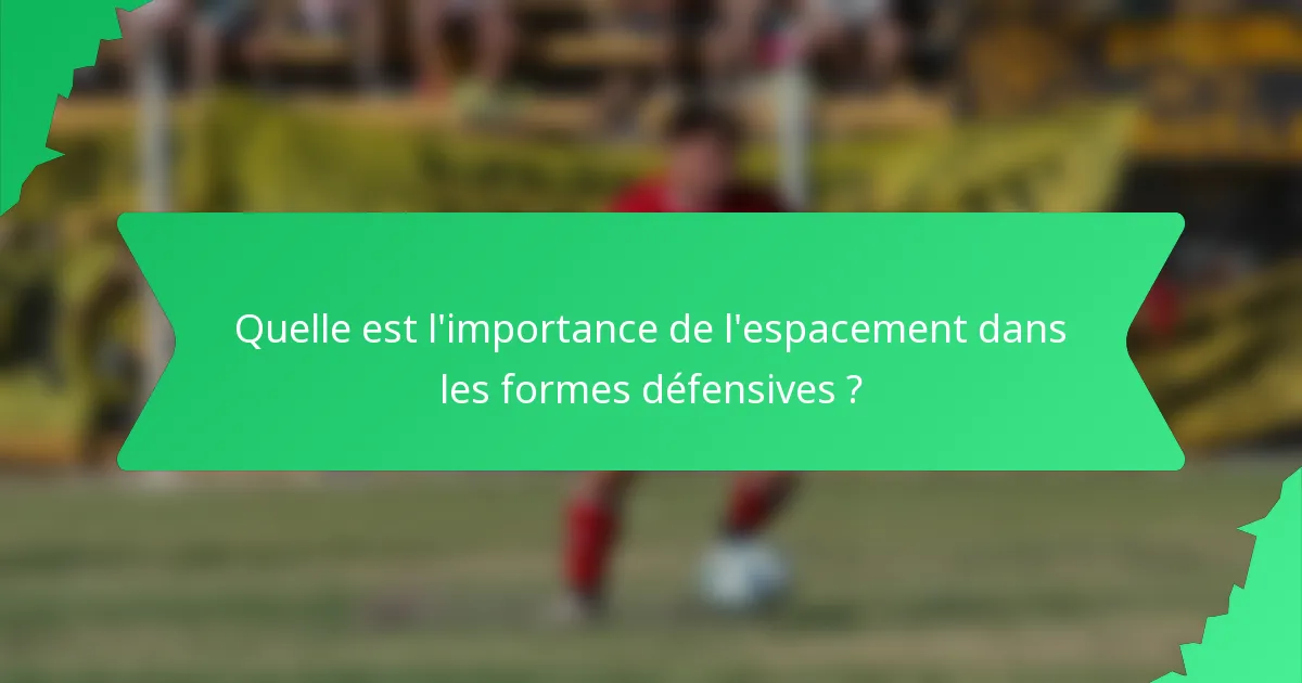Quelle est l'importance de l'espacement dans les formes défensives ?