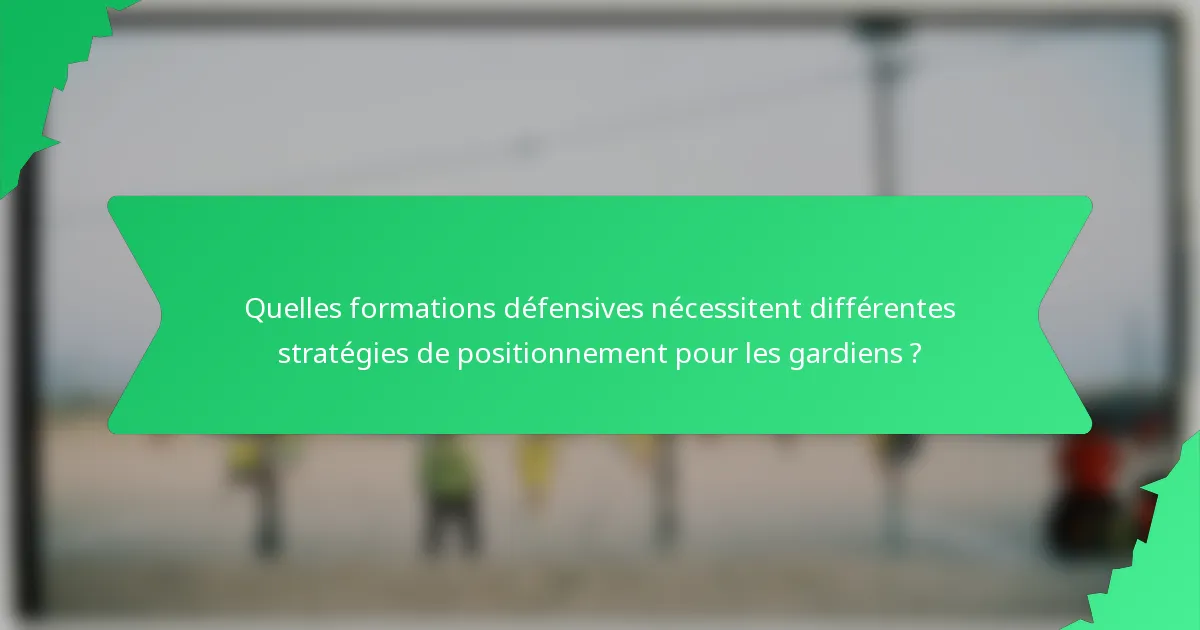 Quelles formations défensives nécessitent différentes stratégies de positionnement pour les gardiens ?