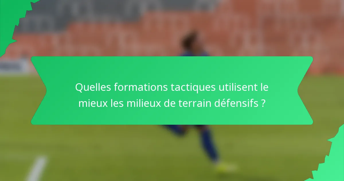 Quelles formations tactiques utilisent le mieux les milieux de terrain défensifs ?